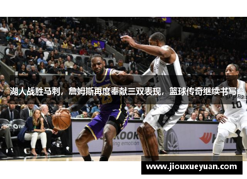 湖人战胜马刺，詹姆斯再度奉献三双表现，篮球传奇继续书写